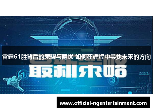 雷霆61胜背后的荣耀与隐忧 如何在辉煌中寻找未来的方向