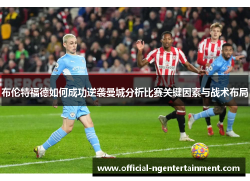 布伦特福德如何成功逆袭曼城分析比赛关键因素与战术布局