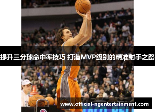 提升三分球命中率技巧 打造MVP级别的精准射手之路