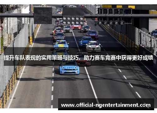 提升车队表现的实用策略与技巧，助力赛车竞赛中获得更好成绩