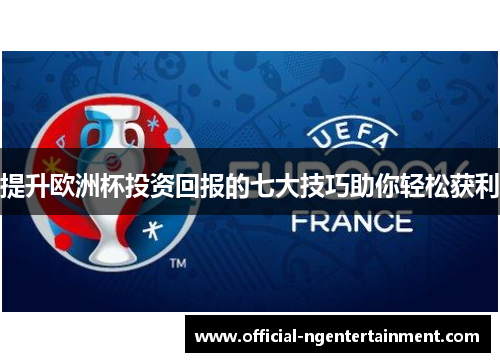 提升欧洲杯投资回报的七大技巧助你轻松获利