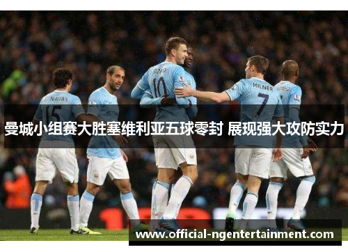 曼城小组赛大胜塞维利亚五球零封 展现强大攻防实力
