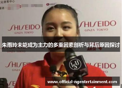 朱雨玲未能成为主力的多重因素剖析与背后原因探讨
