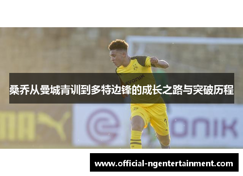 桑乔从曼城青训到多特边锋的成长之路与突破历程