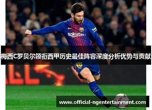 梅西C罗贝尔领衔西甲历史最佳阵容深度分析优势与贡献