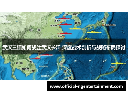 武汉三镇如何战胜武汉长江 深度战术剖析与战略布局探讨