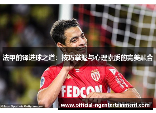 法甲前锋进球之道：技巧掌握与心理素质的完美融合