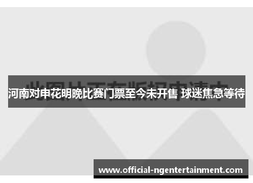 河南对申花明晚比赛门票至今未开售 球迷焦急等待