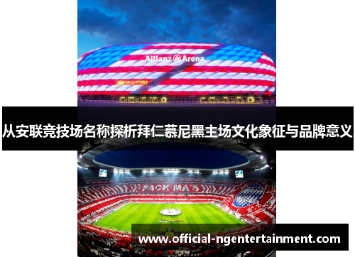 从安联竞技场名称探析拜仁慕尼黑主场文化象征与品牌意义