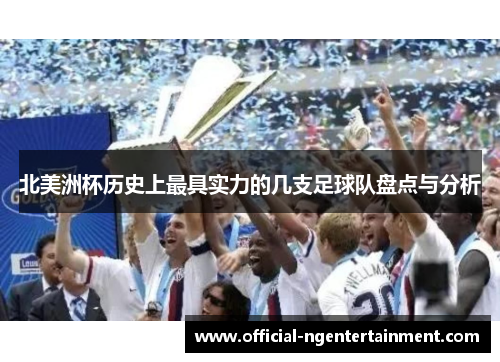 北美洲杯历史上最具实力的几支足球队盘点与分析