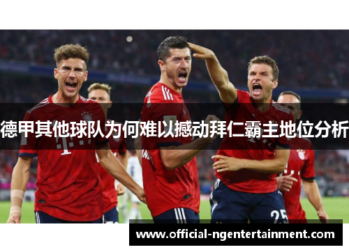 德甲其他球队为何难以撼动拜仁霸主地位分析