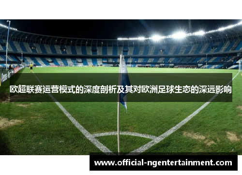 欧超联赛运营模式的深度剖析及其对欧洲足球生态的深远影响