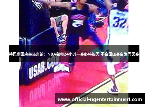 特巴斯回应皇马言论：NBA若每24小时一赛必将毁灭 不会因比赛密集而罢赛