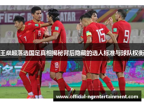 王燊超落选国足真相揭秘背后隐藏的选人标准与球队权衡