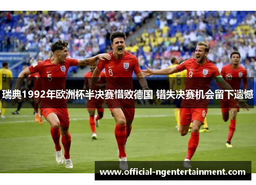 瑞典1992年欧洲杯半决赛惜败德国 错失决赛机会留下遗憾
