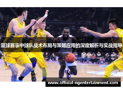 篮球赛事中球队战术布局与策略应用的深度解析与实战指导
