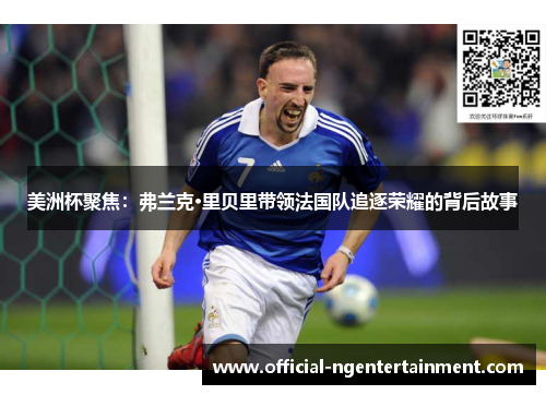 美洲杯聚焦：弗兰克·里贝里带领法国队追逐荣耀的背后故事
