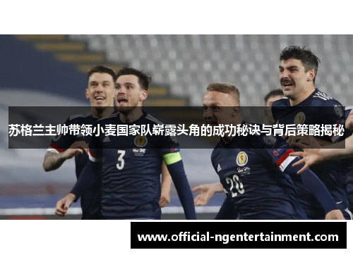 苏格兰主帅带领小麦国家队崭露头角的成功秘诀与背后策略揭秘