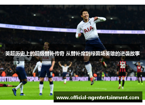 英超历史上的超级替补传奇 从替补席到绿茵场英雄的逆袭故事