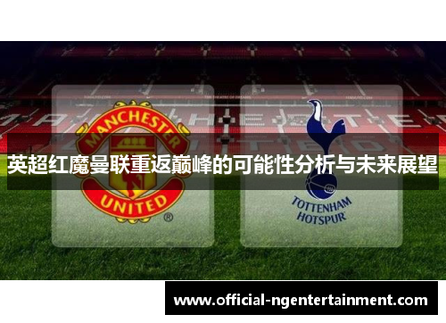 英超红魔曼联重返巅峰的可能性分析与未来展望