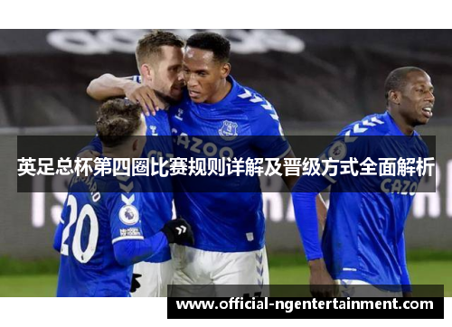 英足总杯第四圈比赛规则详解及晋级方式全面解析