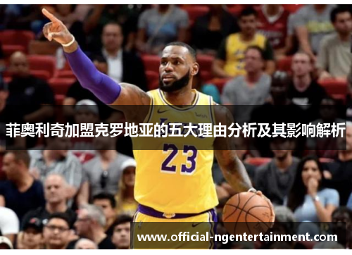 菲奥利奇加盟克罗地亚的五大理由分析及其影响解析