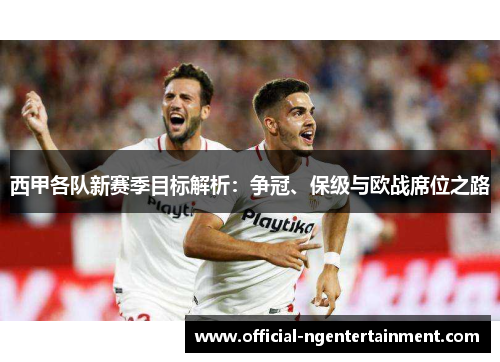 西甲各队新赛季目标解析：争冠、保级与欧战席位之路