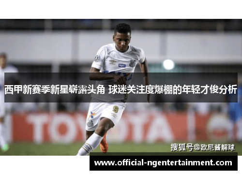 西甲新赛季新星崭露头角 球迷关注度爆棚的年轻才俊分析