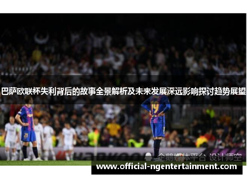 巴萨欧联杯失利背后的故事全景解析及未来发展深远影响探讨趋势展望