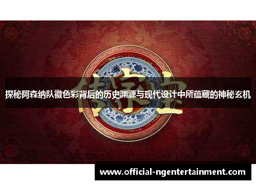 探秘阿森纳队徽色彩背后的历史渊源与现代设计中所蕴藏的神秘玄机