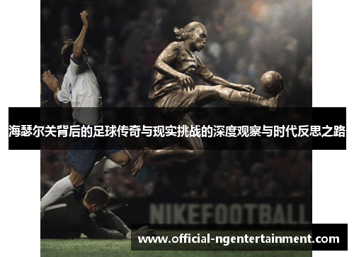 海瑟尔关背后的足球传奇与现实挑战的深度观察与时代反思之路 海瑟尔关背后的足球传奇与现实挑战的深度观察与时代反思之路
