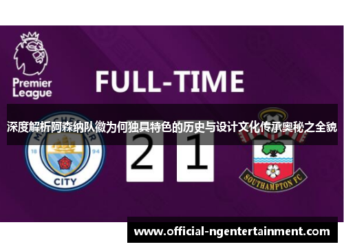 深度解析阿森纳队徽为何独具特色的历史与设计文化传承奥秘之全貌