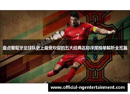 盘点葡萄牙足球队史上最受欢迎的五大经典名称深度榜单解析全览篇