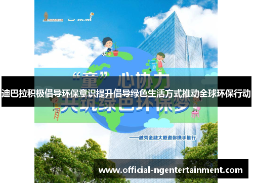 迪巴拉积极倡导环保意识提升倡导绿色生活方式推动全球环保行动 迪巴拉积极倡导环保意识提升倡导绿色生活方式推动全球环保行动