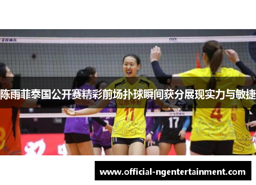 陈雨菲泰国公开赛精彩前场扑球瞬间获分展现实力与敏捷 陈雨菲泰国公开赛精彩前场扑球瞬间获分展现实力与敏捷