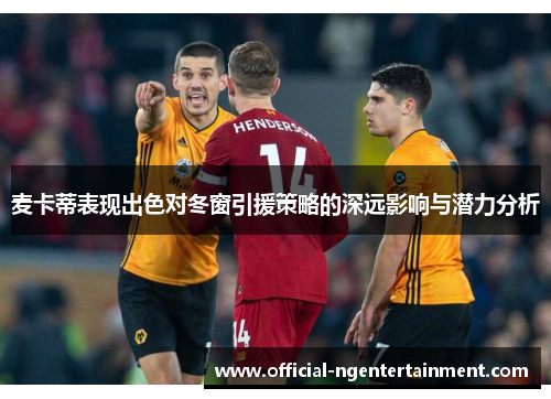麦卡蒂表现出色对冬窗引援策略的深远影响与潜力分析