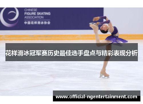 花样滑冰冠军赛历史最佳选手盘点与精彩表现分析