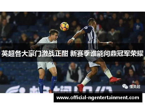 英超各大豪门激战正酣 新赛季谁能问鼎冠军荣耀