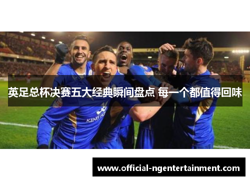 英足总杯决赛五大经典瞬间盘点 每一个都值得回味 英足总杯决赛五大经典瞬间盘点 每一个都值得回味