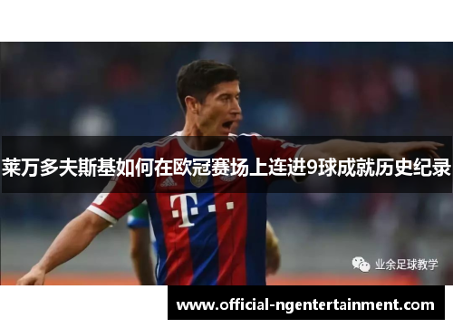 莱万多夫斯基如何在欧冠赛场上连进9球成就历史纪录