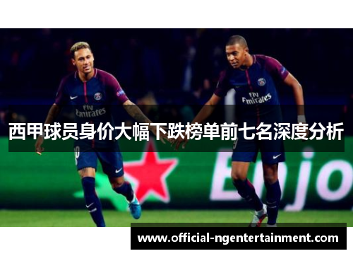 西甲球员身价大幅下跌榜单前七名深度分析