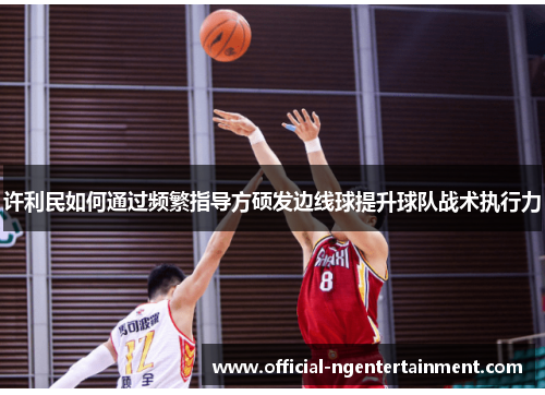 许利民如何通过频繁指导方硕发边线球提升球队战术执行力