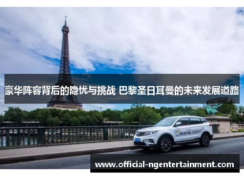 豪华阵容背后的隐忧与挑战 巴黎圣日耳曼的未来发展道路