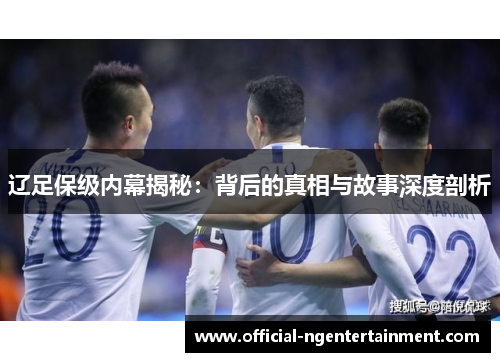 辽足保级内幕揭秘：背后的真相与故事深度剖析