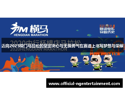 迈向2025厦门马拉松的坚定决心与无畏勇气在赛道上书写梦想与荣耀