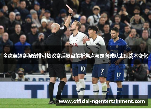 今夜英超赛程安排引热议赛后复盘解析焦点与走向球队表现战术变化