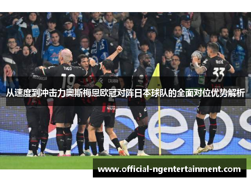 从速度到冲击力奥斯梅恩欧冠对阵日本球队的全面对位优势解析