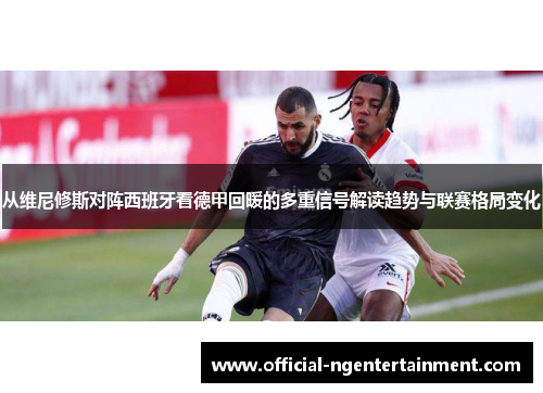 从维尼修斯对阵西班牙看德甲回暖的多重信号解读趋势与联赛格局变化