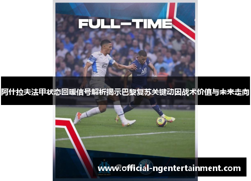 阿什拉夫法甲状态回暖信号解析揭示巴黎复苏关键动因战术价值与未来走向