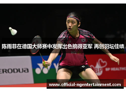 陈雨菲在德国大师赛中发挥出色摘得亚军 再创羽坛佳绩